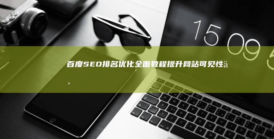 百度SEO排名优化全面教程：提升网站可见性与流量的实战策略