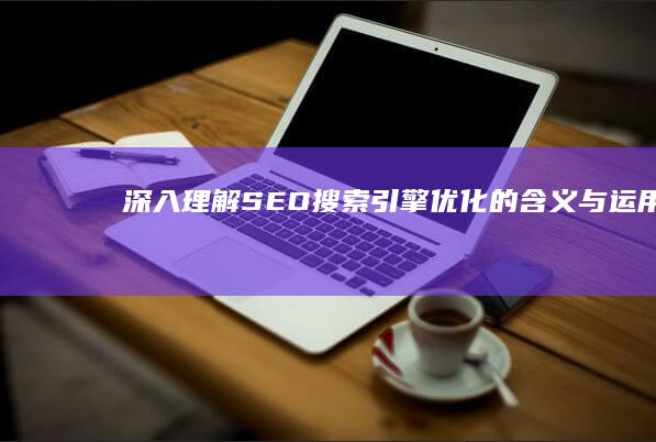 深入理解SEO：搜索引擎优化的含义与运用